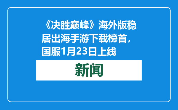 《决胜巅峰》海外版稳居出海手游下载榜首，国服1月23日上线