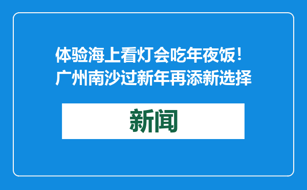 体验海上看灯会吃年夜饭！广州南沙过新年再添新选择