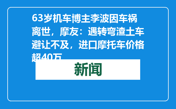63岁机车博主李波因车祸离世，摩友：遇转弯渣土车避让不及，进口摩托车价格超40万