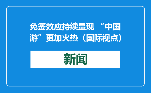 免签效应持续显现 “中国游”更加火热（国际视点）