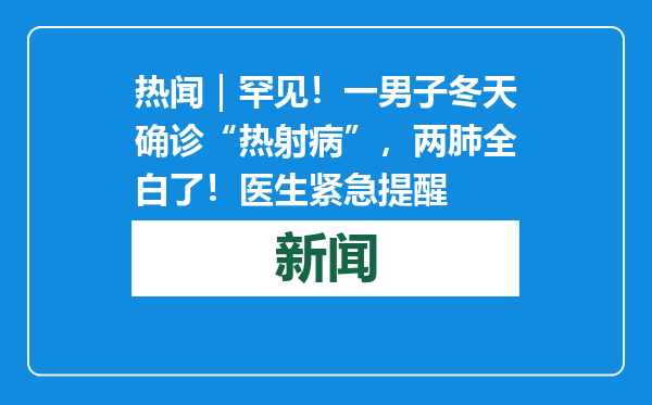 热闻｜罕见！一男子冬天确诊“热射病”，两肺全白了！医生紧急提醒