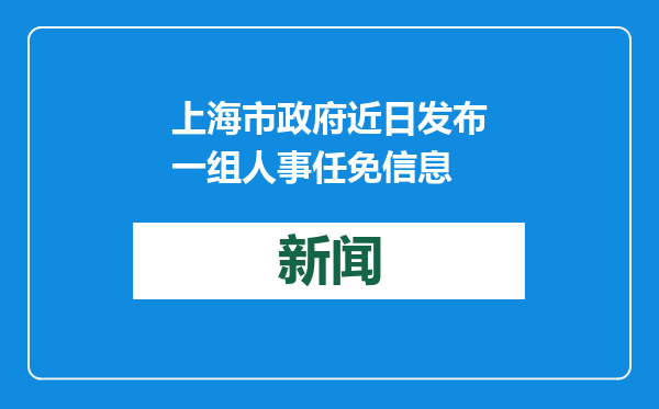 上海市政府近日发布一组人事任免信息