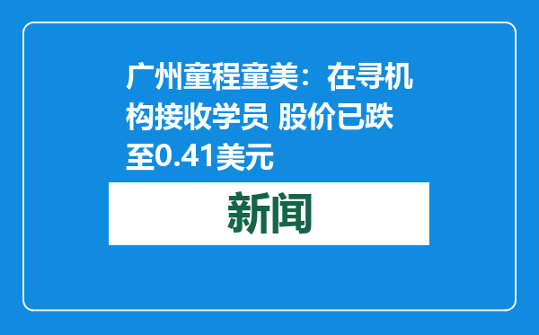 广州童程童美：在寻机构接收学员 股价已跌至0.41美元