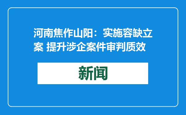 河南焦作山阳：实施容缺立案 提升涉企案件审判质效