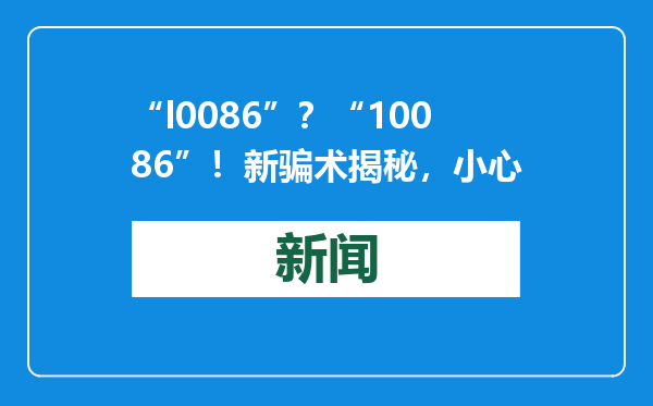 “l0086”？“10086”！新骗术揭秘，小心