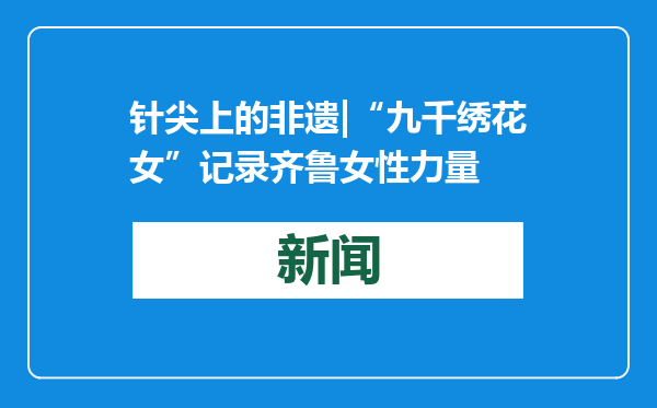 针尖上的非遗|“九千绣花女”记录齐鲁女性力量