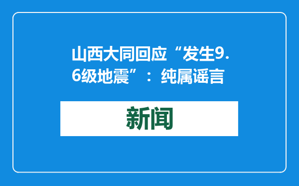 山西大同回应“发生9.6级地震”：纯属谣言