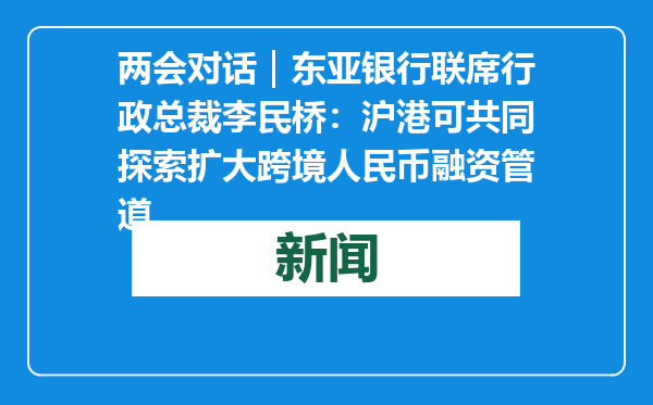 两会对话｜东亚银行联席行政总裁李民桥：沪港可共同探索扩大跨境人民币融资管道