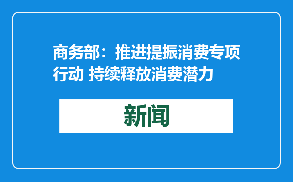 商务部：推进提振消费专项行动 持续释放消费潜力