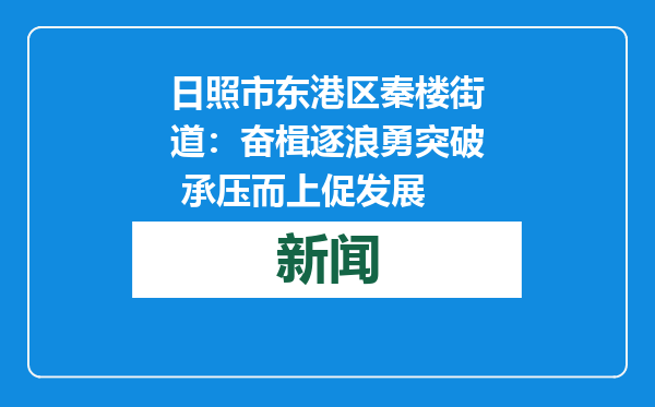 日照市东港区秦楼街道：奋楫逐浪勇突破 承压而上促发展