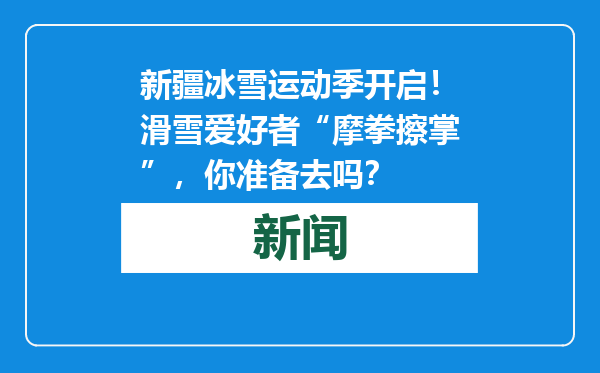 新疆冰雪运动季开启！滑雪爱好者“摩拳擦掌”，你准备去吗？