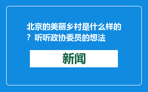 北京的美丽乡村是什么样的？听听政协委员的想法