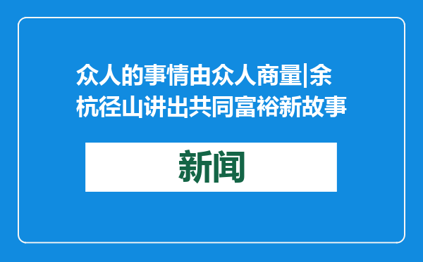 众人的事情由众人商量|余杭径山讲出共同富裕新故事