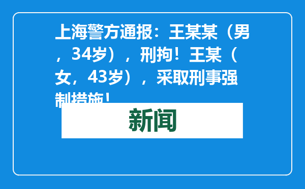 上海警方通报：王某某（男，34岁），刑拘！王某（女，43岁），采取刑事强制措施！