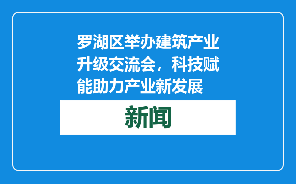 罗湖区举办建筑产业升级交流会，科技赋能助力产业新发展