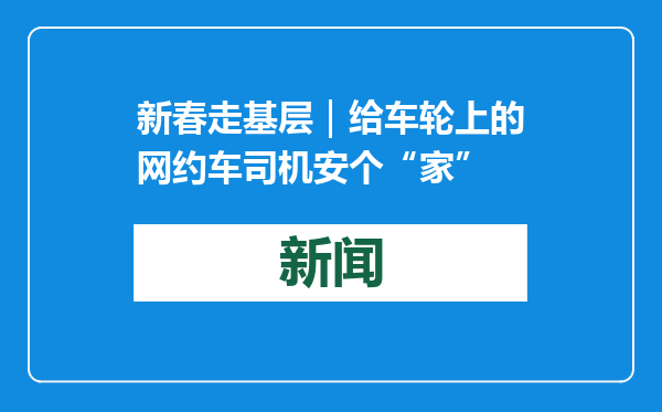新春走基层｜给车轮上的网约车司机安个“家”