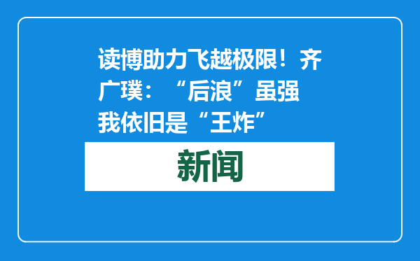 读博助力飞越极限！齐广璞：“后浪”虽强 我依旧是“王炸”