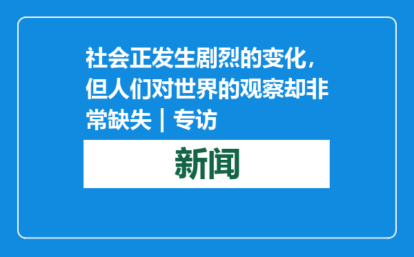 社会正发生剧烈的变化，但人们对世界的观察却非常缺失 | 专访