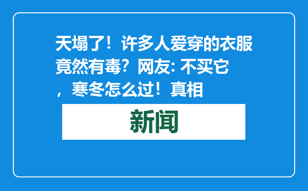 天塌了！许多人爱穿的衣服竟然有毒？网友: 不买它，寒冬怎么过！真相