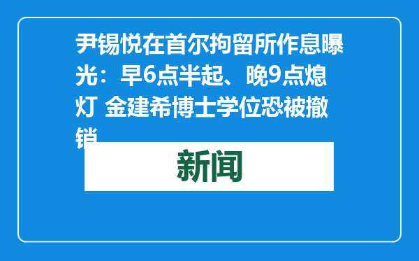 尹锡悦在首尔拘留所作息曝光：早6点半起、晚9点熄灯 金建希博士学位恐被撤销