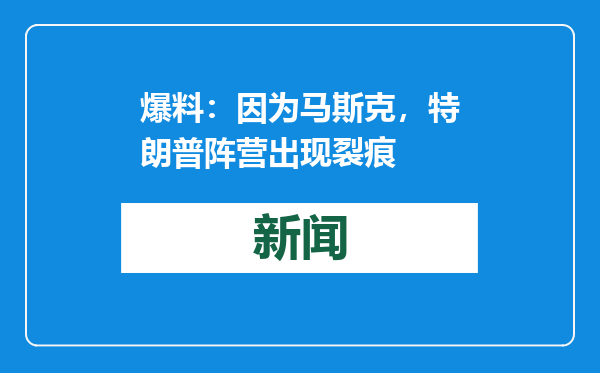 爆料：因为马斯克，特朗普阵营出现裂痕