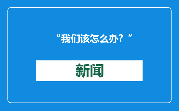 “我们该怎么办？”
