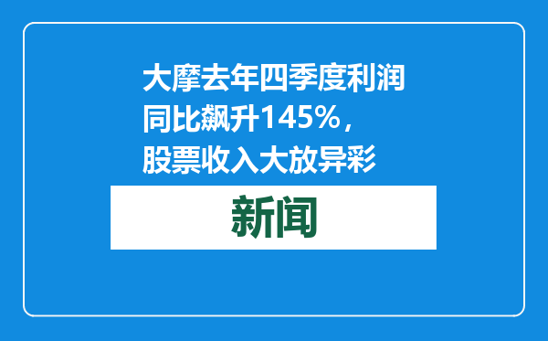 大摩去年四季度利润同比飙升145%，股票收入大放异彩