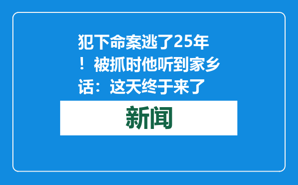 犯下命案逃了25年！被抓时他听到家乡话：这天终于来了