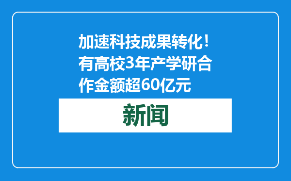 加速科技成果转化！有高校3年产学研合作金额超60亿元