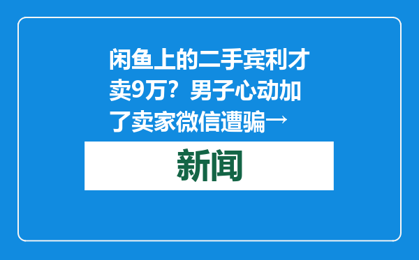 闲鱼上的二手宾利才卖9万？男子心动加了卖家微信遭骗→