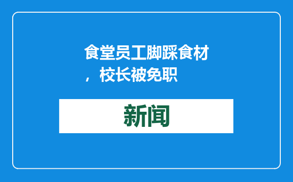 食堂员工脚踩食材，校长被免职