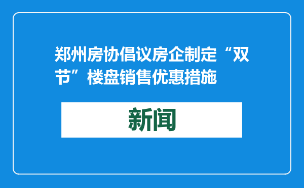 郑州房协倡议房企制定“双节”楼盘销售优惠措施