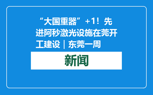 “大国重器”+1！先进阿秒激光设施在莞开工建设｜东莞一周