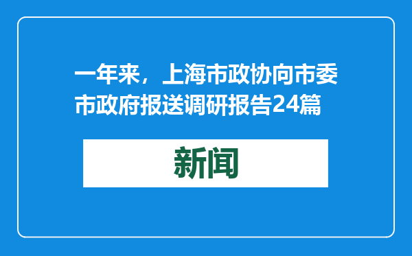 一年来，上海市政协向市委市政府报送调研报告24篇
