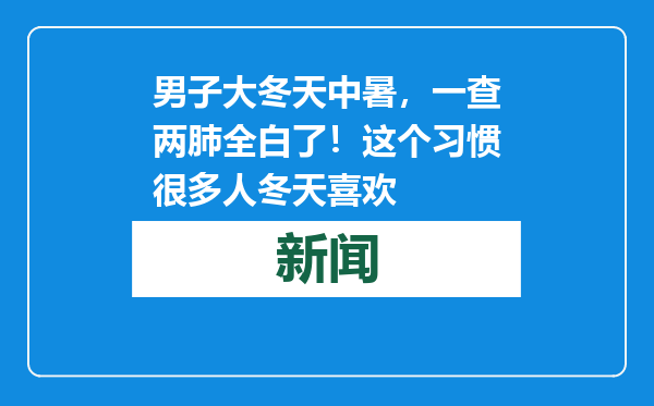 男子大冬天中暑，一查两肺全白了！这个习惯很多人冬天喜欢