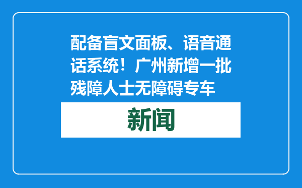 配备盲文面板、语音通话系统！广州新增一批残障人士无障碍专车
