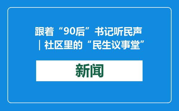 跟着“90后”书记听民声｜社区里的“民生议事堂”