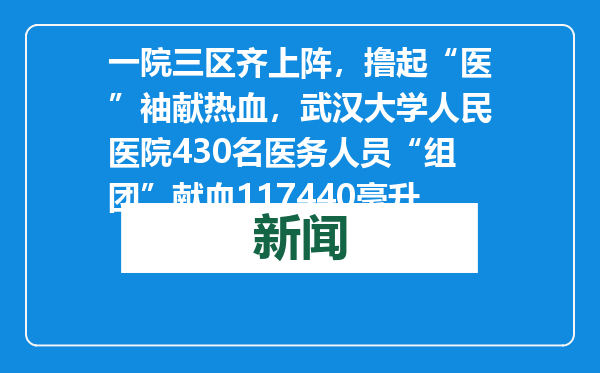 一院三区齐上阵，撸起“医”袖献热血，武汉大学人民医院430名医务人员“组团”献血117440毫升