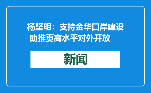 杨坚明：支持金华口岸建设 助推更高水平对外开放