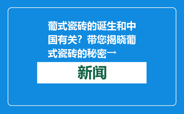 葡式瓷砖的诞生和中国有关？带您揭晓葡式瓷砖的秘密→