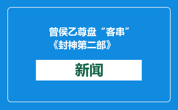 曾侯乙尊盘“客串”《封神第二部》