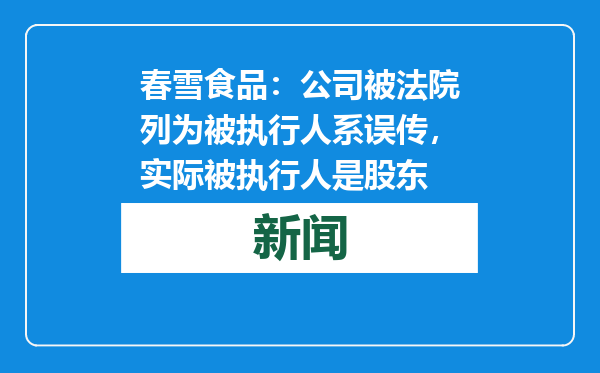 春雪食品：公司被法院列为被执行人系误传，实际被执行人是股东