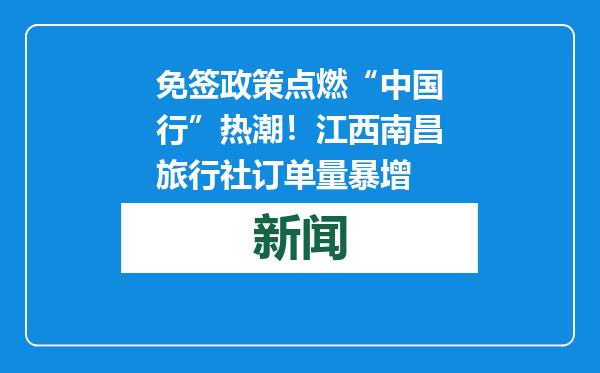 免签政策点燃“中国行”热潮！江西南昌旅行社订单量暴增