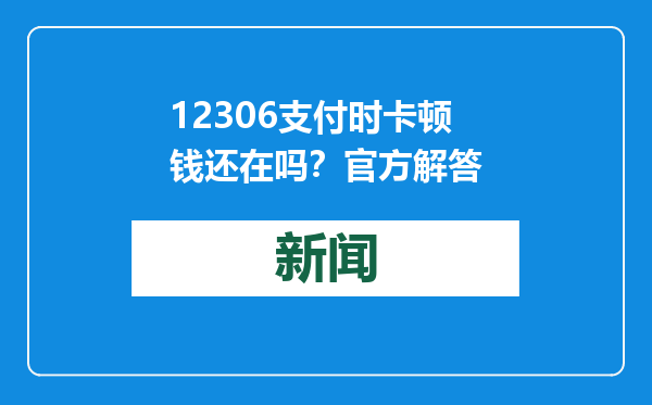 12306支付时卡顿钱还在吗？官方解答