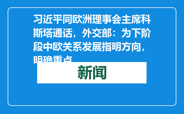 习近平同欧洲理事会主席科斯塔通话，外交部：为下阶段中欧关系发展指明方向，明确重点