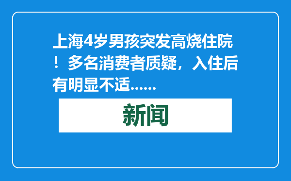 上海4岁男孩突发高烧住院！多名消费者质疑，入住后有明显不适......