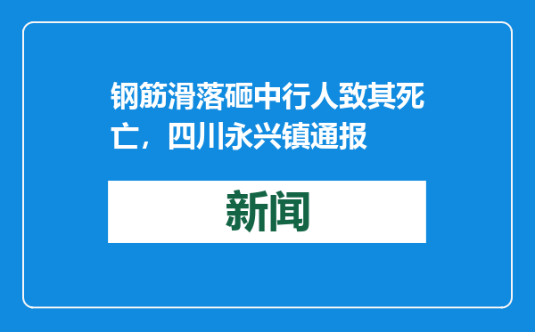 钢筋滑落砸中行人致其死亡，四川永兴镇通报