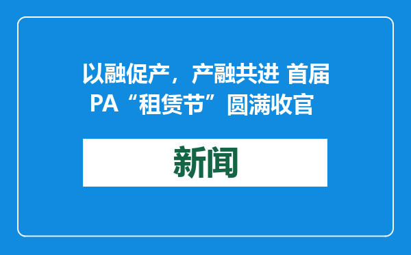 以融促产，产融共进 首届 PA“租赁节”圆满收官