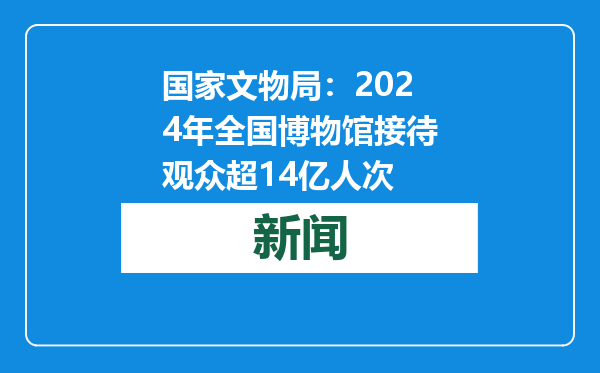 国家文物局：2024年全国博物馆接待观众超14亿人次