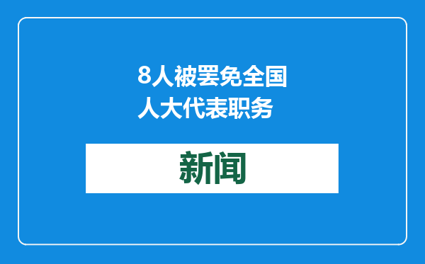 8人被罢免全国人大代表职务
